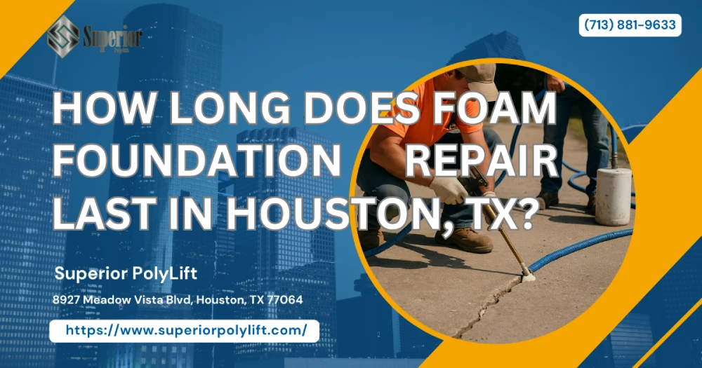 How Long Does Foam Foundation Repair Last in Houston, TX?
